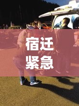 宿迁紧急救援展现人间温情，男子突发癫痫咬舌，暖心救援行动时刻