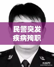 民警突发疾病殉职赔偿，在职民警病故享受哪些补助 