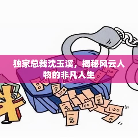 独家总裁沈玉溪，揭秘风云人物的非凡人生