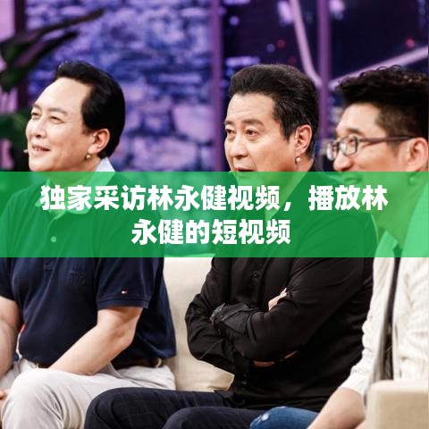 独家采访林永健视频，播放林永健的短视频 