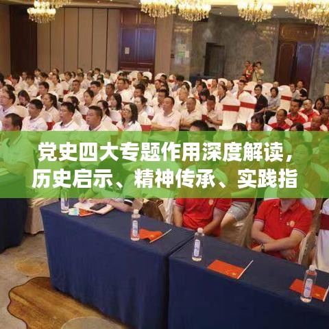 党史四大专题作用深度解读，历史启示、精神传承、实践指导、时代价值