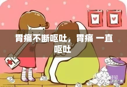 胃痛不断呕吐，胃痛 一直呕吐 