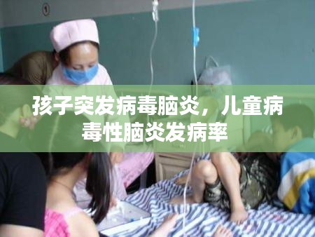 孩子突发病毒脑炎，儿童病毒性脑炎发病率 