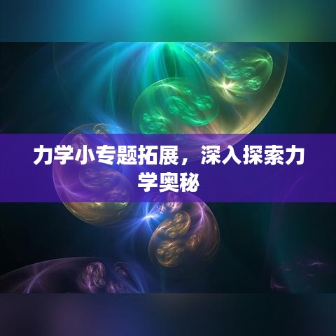 力学小专题拓展，深入探索力学奥秘