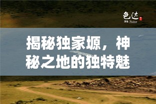 揭秘独家塬，神秘之地的独特魅力探寻