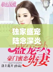 独家盛宠陆念深炎灵汐，独家盛宠陆少心尖妻 
