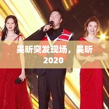 吴昕突发现场，吴昕2020 