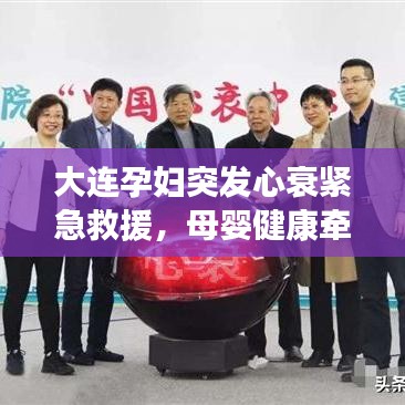 大连孕妇突发心衰紧急救援，母婴健康牵动人心