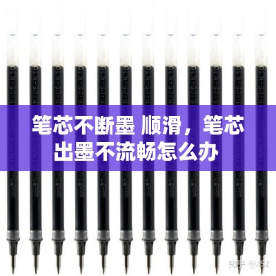 笔芯不断墨 顺滑，笔芯出墨不流畅怎么办 