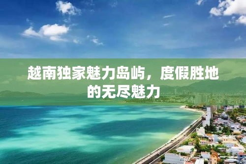 越南独家魅力岛屿，度假胜地的无尽魅力
