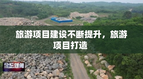 旅游项目建设不断提升，旅游项目打造 