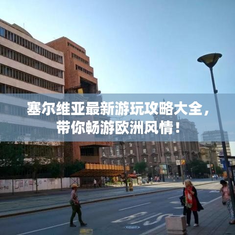 塞尔维亚最新游玩攻略大全，带你畅游欧洲风情！