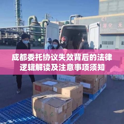 成都委托协议失效背后的法律逻辑解读及注意事项须知