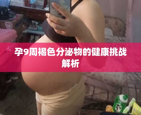 孕9周褐色分泌物的健康挑战解析