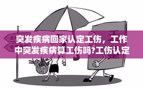 突发疾病回家认定工伤，工作中突发疾病算工伤吗?工伤认定 