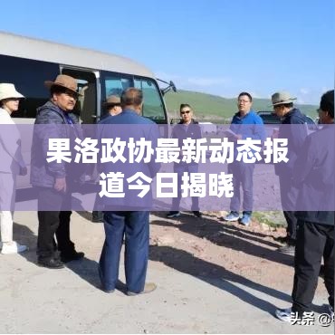 果洛政协最新动态报道今日揭晓