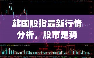韩国股指最新行情分析，股市走势揭秘，投资机会一网打尽