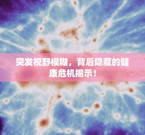 突发视野模糊，背后隐藏的健康危机揭示！