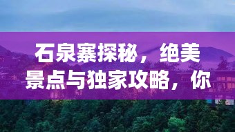 石泉寨探秘，绝美景点与独家攻略，你的旅行首选！