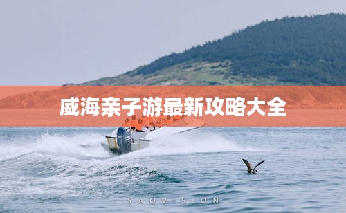 威海亲子游最新攻略大全