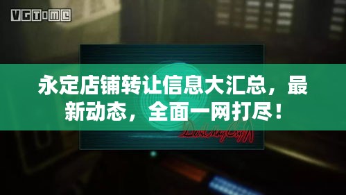 永定店铺转让信息大汇总，最新动态，全面一网打尽！