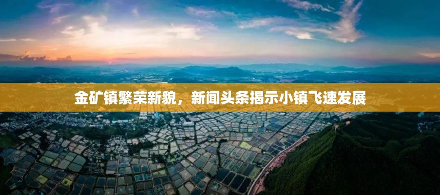 金矿镇繁荣新貌，新闻头条揭示小镇飞速发展