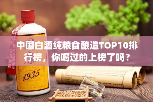中国白酒纯粮食酿造TOP10排行榜，你喝过的上榜了吗？