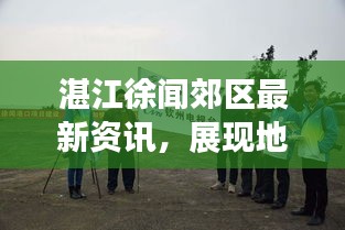 湛江徐闻郊区最新资讯，展现地方魅力，传递民生真实声音