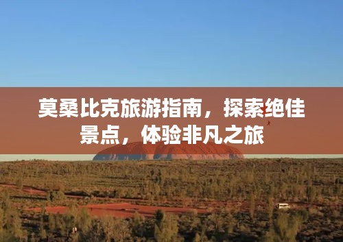 莫桑比克旅游指南，探索绝佳景点，体验非凡之旅