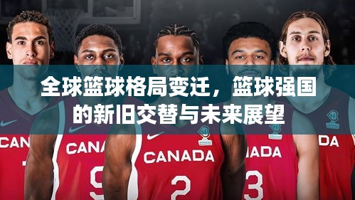 全球篮球格局变迁，篮球强国的新旧交替与未来展望