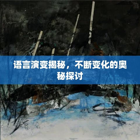 语言演变揭秘，不断变化的奥秘探讨