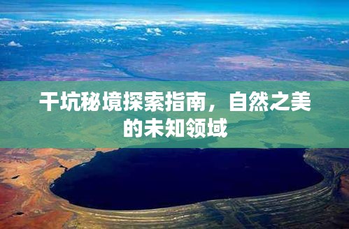 干坑秘境探索指南，自然之美的未知领域