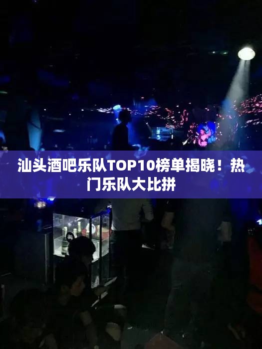 汕头酒吧乐队TOP10榜单揭晓！热门乐队大比拼