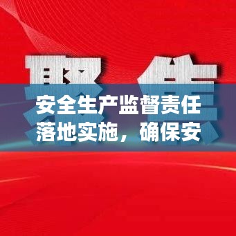 安全生产监督责任落地实施，确保安全无死角！