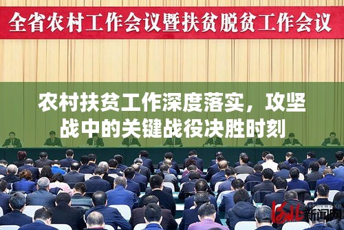 农村扶贫工作深度落实，攻坚战中的关键战役决胜时刻