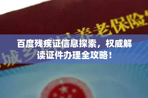 百度残疾证信息探索，权威解读证件办理全攻略！