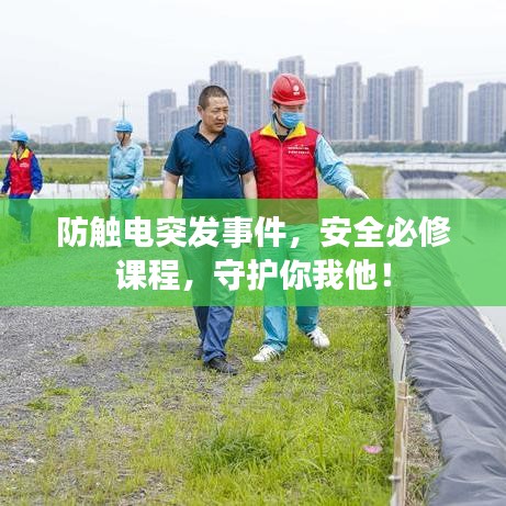 防触电突发事件，安全必修课程，守护你我他！