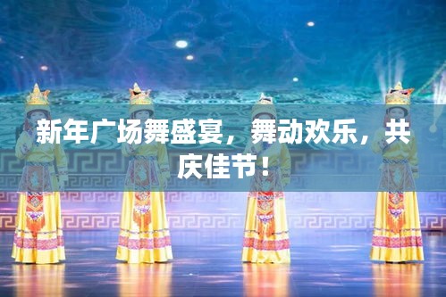 新年广场舞盛宴，舞动欢乐，共庆佳节！