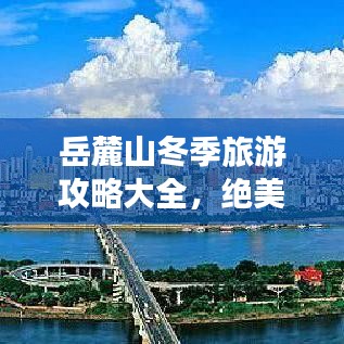 岳麓山冬季旅游攻略大全，绝美风光，不容错过的旅行体验！