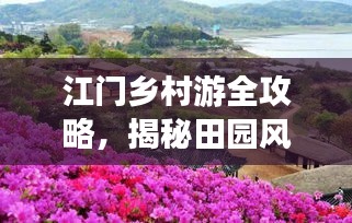 江门乡村游全攻略，揭秘田园风光与乡村魅力