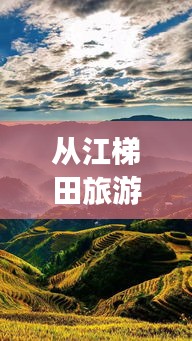 从江梯田旅游攻略，畅游绝美梯田风光，体验独特民俗风情！