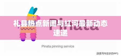 礼县热点新闻与红河最新动态速递