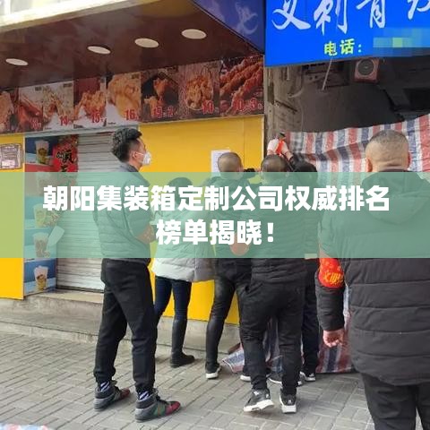 朝阳集装箱定制公司权威排名榜单揭晓！