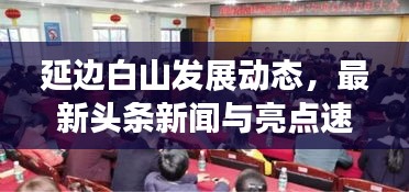 延边白山发展动态，最新头条新闻与亮点速览