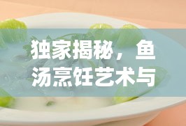 独家揭秘，鱼汤烹饪艺术与美味传承的秘方大全视频