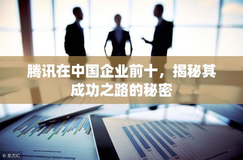 腾讯在中国企业前十，揭秘其成功之路的秘密