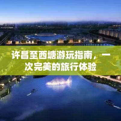 许昌至西塘游玩指南，一次完美的旅行体验
