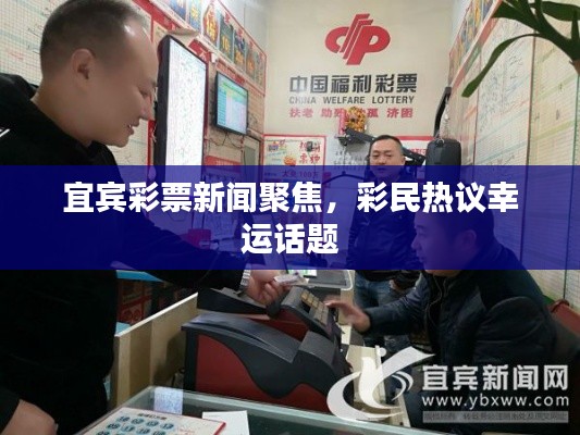 宜宾彩票新闻聚焦，彩民热议幸运话题