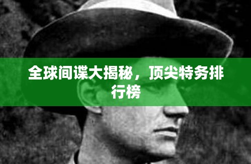 全球间谍大揭秘，顶尖特务排行榜