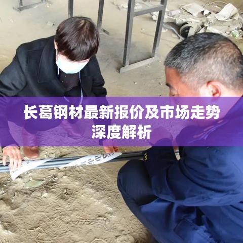 长葛钢材最新报价及市场走势深度解析